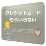 クレジットカードはもういらない